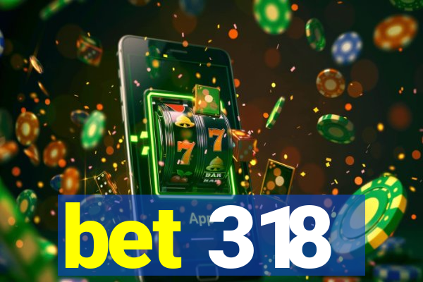 bet 318